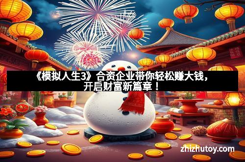 《模拟人生3》合资企业带你轻松赚大钱，开启财富新篇章！